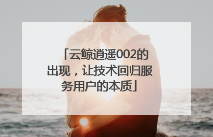 云鲸逍遥002的出现，让技术回归服务用户的本质