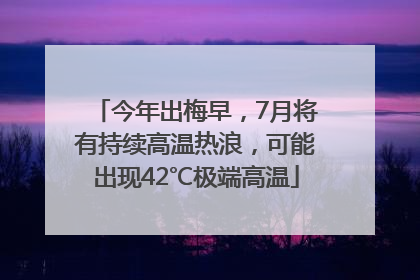 今年出梅早，7月将有持续高温热浪，可能出现42℃极端高温
