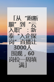 从“跑断腿”到“云入职”：新泰“入企探岗”直播让3000人围观，60岗位一周填满