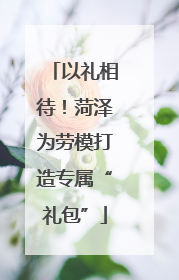 以礼相待！菏泽为劳模打造专属“礼包”