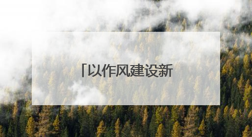 以作风建设新成效激发干事创业新作为