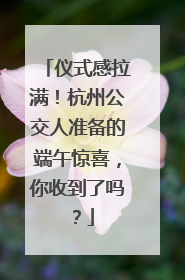 仪式感拉满！杭州公交人准备的端午惊喜，你收到了吗？