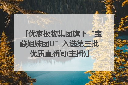 优家极物集团旗下“宝藏姐妹团U”入选第三批优质直播间(主播)