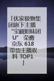 优家极物集团旗下主播 “宝藏姐妹团 U” 荣膺京东 618 带货主播双料 TOP1