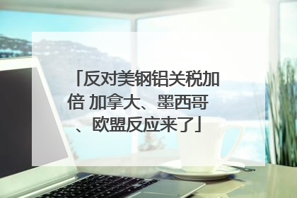 反对美钢铝关税加倍 加拿大、墨西哥、欧盟反应来了