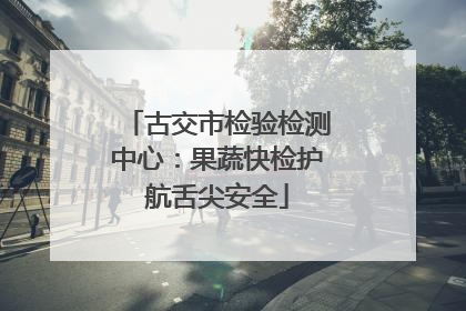 古交市检验检测中心：果蔬快检护航舌尖安全