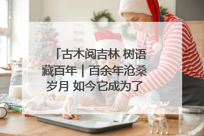 古木阅吉林 树语藏百年｜百余年沧桑岁月 如今它成为了“镇园之宝”