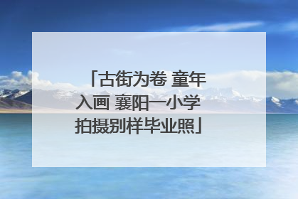 古街为卷 童年入画 襄阳一小学拍摄别样毕业照