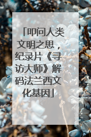 叩问人类文明之思，纪录片《寻访大师》解码法兰西文化基因