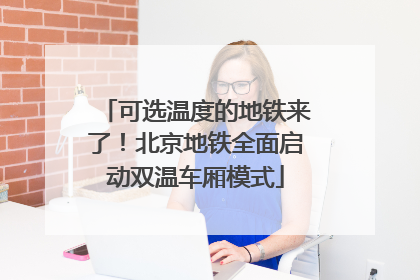 可选温度的地铁来了！北京地铁全面启动双温车厢模式
