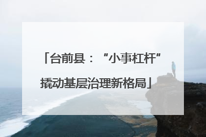 台前县：“小事杠杆”撬动基层治理新格局