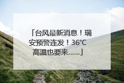 台风最新消息！瑞安预警连发！36℃高温也要来……