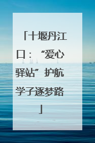 十堰丹江口：“爱心驿站”护航学子逐梦路