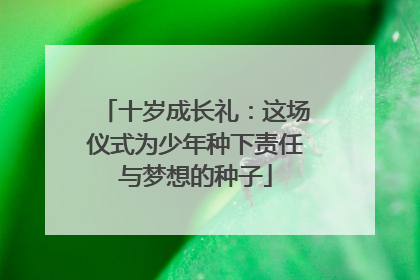 十岁成长礼：这场仪式为少年种下责任与梦想的种子