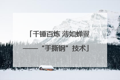 千锤百炼 薄如蝉翼——“手撕钢”技术