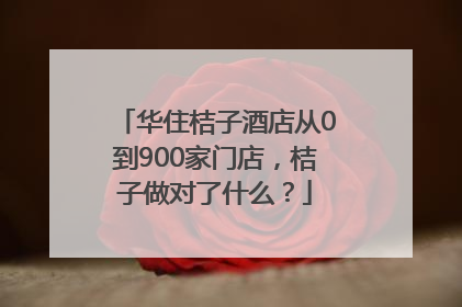 华住桔子酒店从0到900家门店，桔子做对了什么？