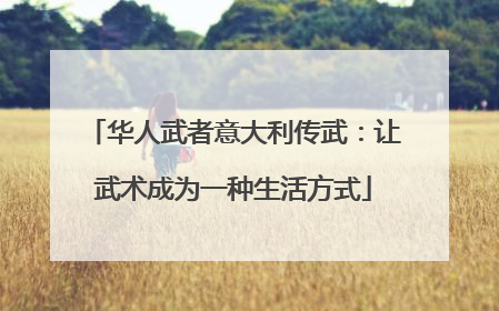 华人武者意大利传武：让武术成为一种生活方式