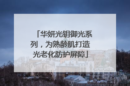 华妍光钥御光系列，为熟龄肌打造光老化防护屏障