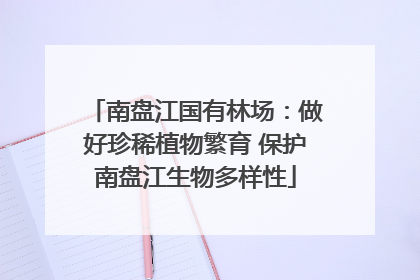 南盘江国有林场：做好珍稀植物繁育 保护南盘江生物多样性