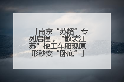 南京“苏超”专列启程，“散装江苏”梗王车厢现原形秒变“卧底”