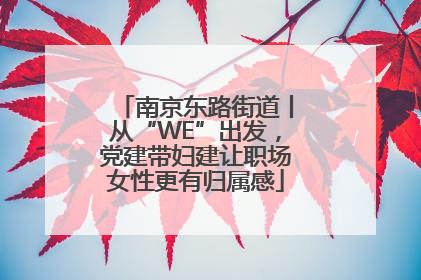 南京东路街道丨从“WE”出发，党建带妇建让职场女性更有归属感