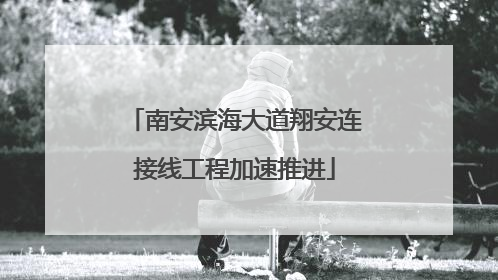 南安滨海大道翔安连接线工程加速推进