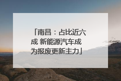 南昌：占比近六成 新能源汽车成为报废更新主力