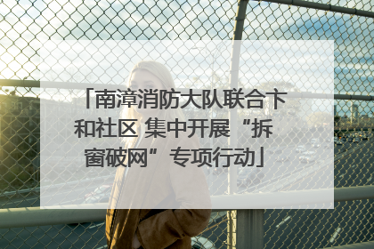南漳消防大队联合卞和社区 集中开展“拆窗破网”专项行动