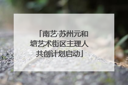 南艺·苏州元和塘艺术街区主理人共创计划启动