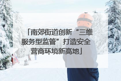 南郊街道创新“三维服务型监管”打造安全营商环境新高地
