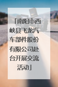南阳市西峡县飞龙汽车部件股份有限公司赴台开展交流活动