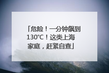 危险！一分钟飙到130℃！这类上海家庭，赶紧自查
