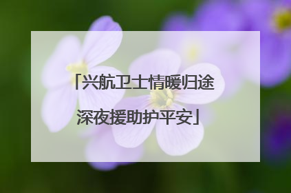 兴航卫士情暖归途 深夜援助护平安
