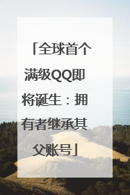 全球首个满级QQ即将诞生：拥有者继承其父账号