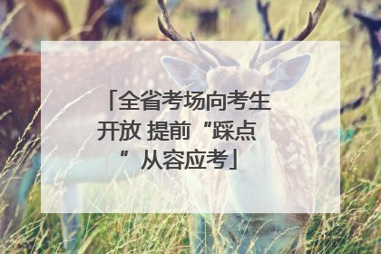 全省考场向考生开放 提前“踩点”从容应考
