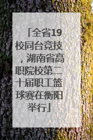 全省19校同台竞技，湖南省高职院校第二十届职工篮球赛在衡阳举行