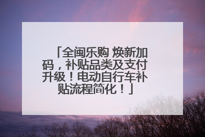 全闽乐购 焕新加码，补贴品类及支付升级！电动自行车补贴流程简化！