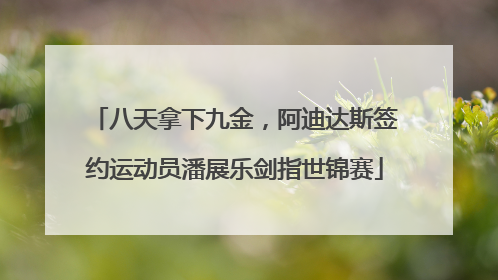 八天拿下九金，阿迪达斯签约运动员潘展乐剑指世锦赛