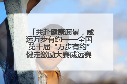 共赴健康愿景，威远万步有约——全国第十届“万步有约”健走激励大赛威远赛区启动仪式