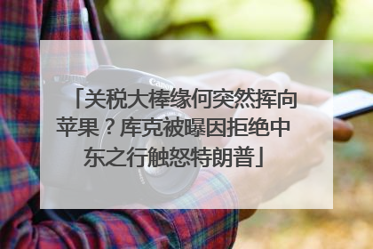 关税大棒缘何突然挥向苹果？库克被曝因拒绝中东之行触怒特朗普