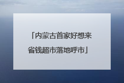 内蒙古首家好想来省钱超市落地呼市