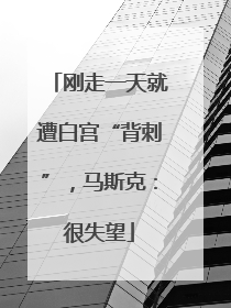 刚走一天就遭白宫“背刺”，马斯克：很失望