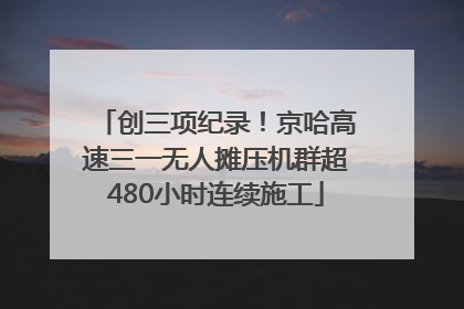 创三项纪录！京哈高速三一无人摊压机群超480小时连续施工
