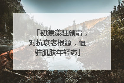 初源漾驻颜霜，对抗衰老根源，恒驻肌肤年轻态