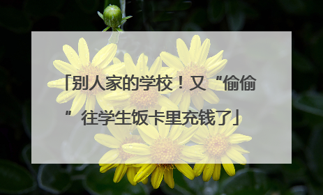 别人家的学校！又“偷偷”往学生饭卡里充钱了