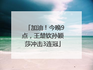 加油！今晚9点，王楚钦孙颖莎冲击3连冠