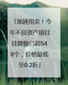加速甩卖！今年不良资产项目挂牌数已超540个，价格最低至0.2折