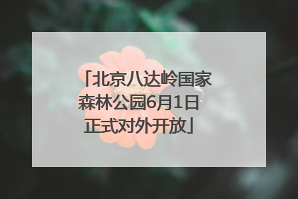 北京八达岭国家森林公园6月1日正式对外开放