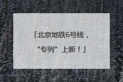 北京地铁6号线，“专列”上新！