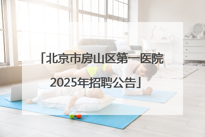 北京市房山区第一医院2025年招聘公告